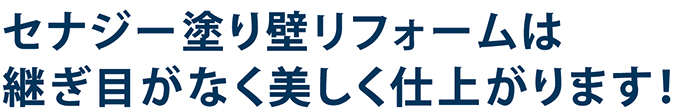 セナジー塗り壁リフォームは継ぎ目がなく美しく仕上がります
